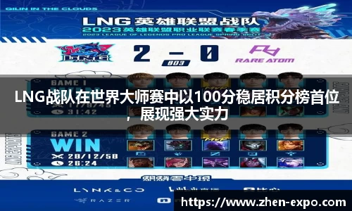 LNG战队在世界大师赛中以100分稳居积分榜首位，展现强大实力
