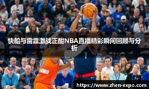 快船与雷霆激战正酣NBA直播精彩瞬间回顾与分析